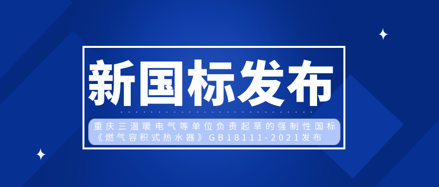 注意！重慶三溫暖電氣等單位起草的強制性國標《燃氣容積式熱水器》GB18111-2021正式發(fā)布